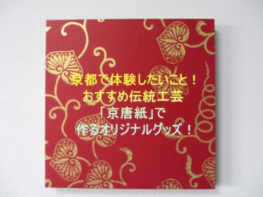 京都で体験したいこと！おすすめ伝統工芸「京唐紙」で作るオリジナルグッズ！
