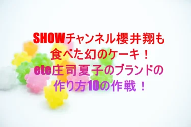 SHOWチャンネル櫻井翔も食べた幻のケーキ！été庄司夏子のブランドの作り方１０の作戦！
