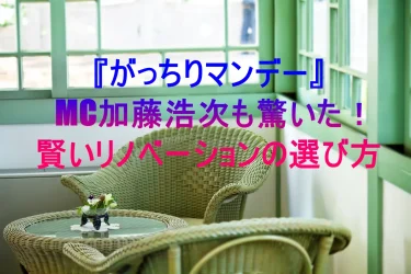 『がっちりマンデー』MC加藤浩次も驚いた！賢いリノベーションの選び方！