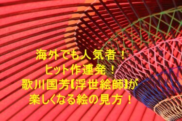 海外でも人気者！ヒット作連発！歌川国芳(浮世絵師)が楽しくなる絵の見方！